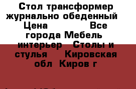 Стол трансформер журнально обеденный › Цена ­ 33 500 - Все города Мебель, интерьер » Столы и стулья   . Кировская обл.,Киров г.